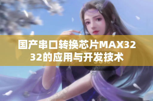 国产串口转换芯片MAX3232的应用与开发技术