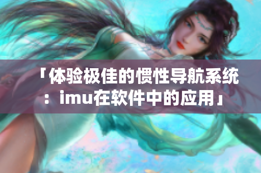 「体验极佳的惯性导航系统：imu在软件中的应用」