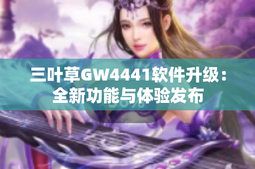 三叶草GW4441软件升级：全新功能与体验发布