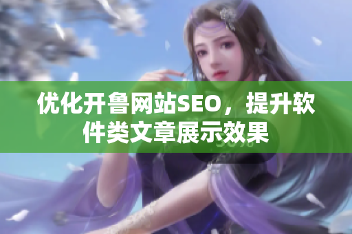 优化开鲁网站SEO，提升软件类文章展示效果