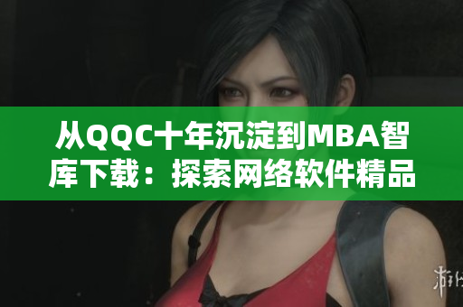 从QQC十年沉淀到MBA智库下载：探索网络软件精品文章的演变之路