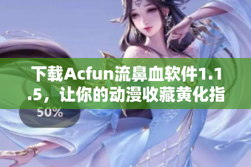 下载Acfun流鼻血软件1.1.5，让你的动漫收藏黄化指日可待！