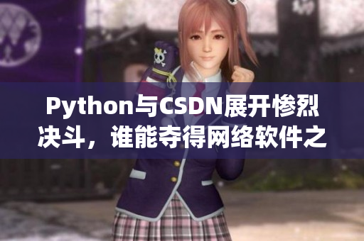 Python与CSDN展开惨烈决斗，谁能夺得网络软件之王？！