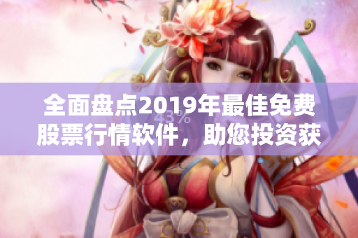 全面盘点2019年最佳免费股票行情软件，助您投资获利！