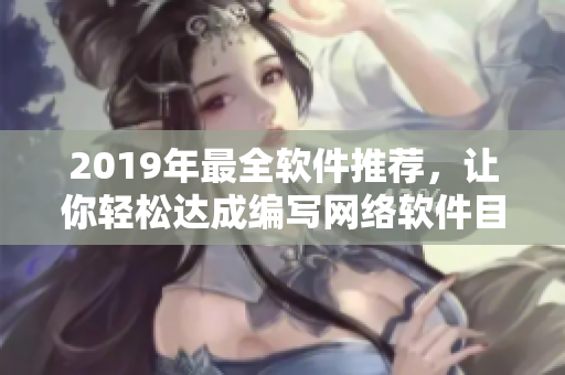 2019年最全软件推荐，让你轻松达成编写网络软件目标