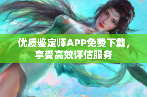 优质鉴定师APP免费下载，享受高效评估服务