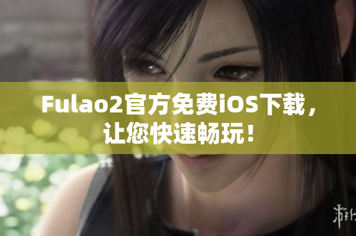 Fulao2官方免费iOS下载，让您快速畅玩！