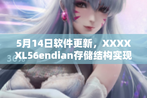 5月14日软件更新，XXXXXL56endian存储结构实现全新升级