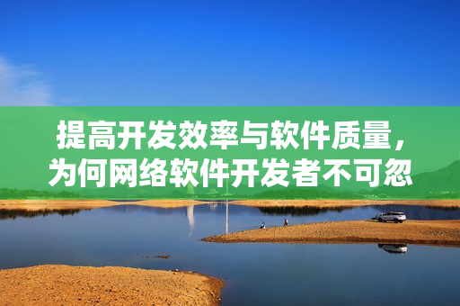 提高开发效率与软件质量，为何网络软件开发者不可忽视自动化测试？