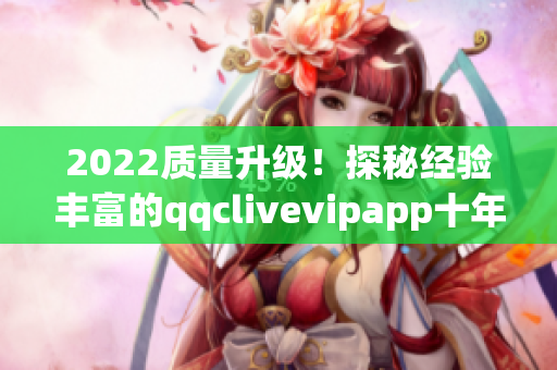 2022质量升级！探秘经验丰富的qqclivevipapp十年磨砺