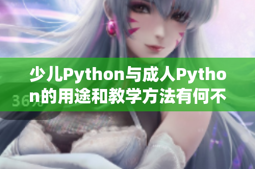 少儿Python与成人Python的用途和教学方法有何不同？