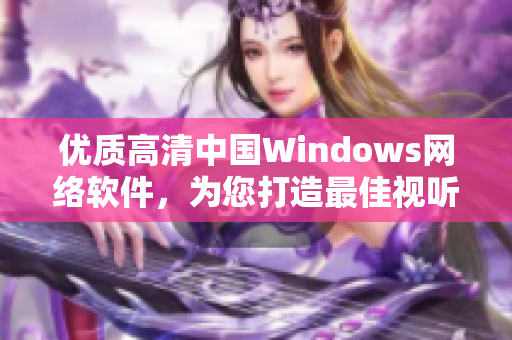 优质高清中国Windows网络软件，为您打造最佳视听享受