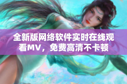 全新版网络软件实时在线观看MV，免费高清不卡顿