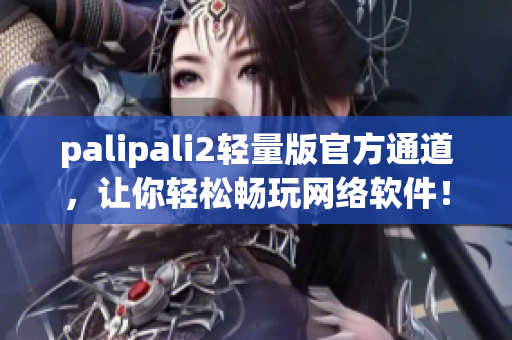 palipali2轻量版官方通道，让你轻松畅玩网络软件！