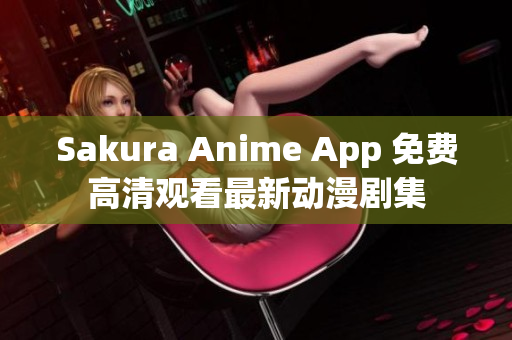 Sakura Anime App 免费高清观看最新动漫剧集