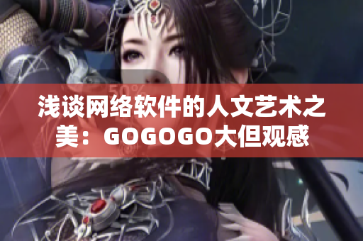 浅谈网络软件的人文艺术之美：GOGOGO大但观感