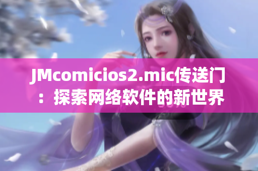 JMcomicios2.mic传送门：探索网络软件的新世界