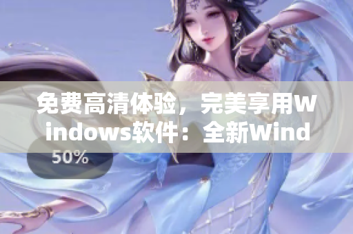 免费高清体验，完美享用Windows软件：全新Windows免费版推荐