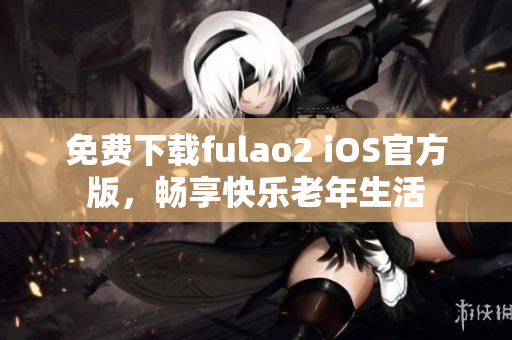 免费下载fulao2 iOS官方版，畅享快乐老年生活