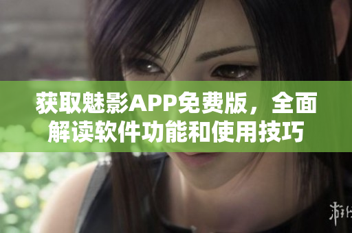 获取魅影APP免费版，全面解读软件功能和使用技巧