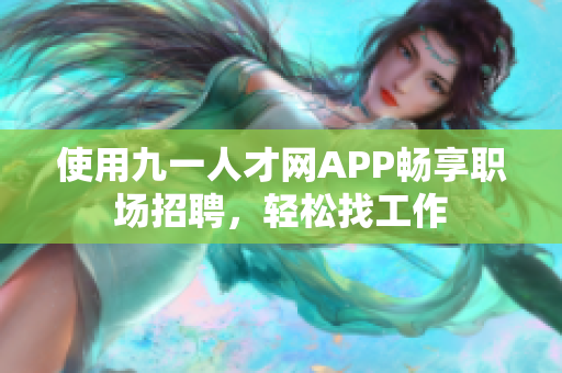 使用九一人才网APP畅享职场招聘，轻松找工作