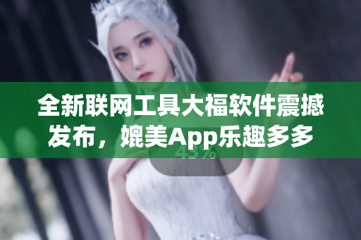 全新联网工具大福软件震撼发布，媲美App乐趣多多