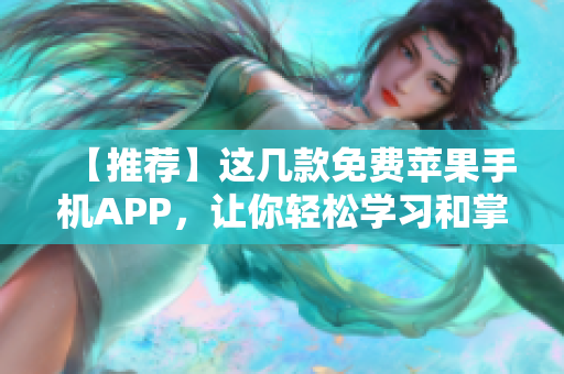 【推荐】这几款免费苹果手机APP，让你轻松学习和掌握网络软件编程技能！