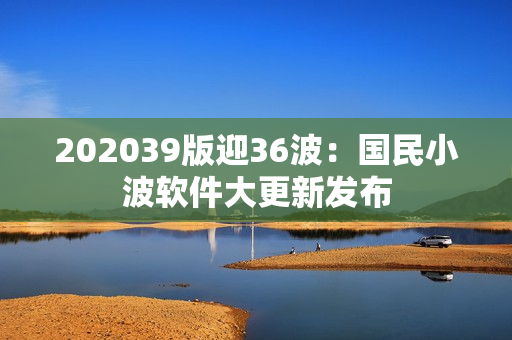 202039版迎36波：国民小波软件大更新发布