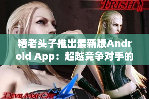 糟老头子推出最新版Android App：超越竞争对手的开发利器