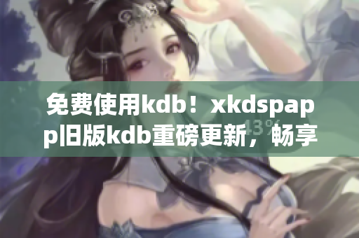 免费使用kdb！xkdspapp旧版kdb重磅更新，畅享高级会员功能