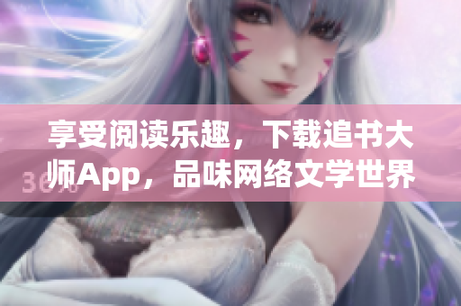 享受阅读乐趣，下载追书大师App，品味网络文学世界