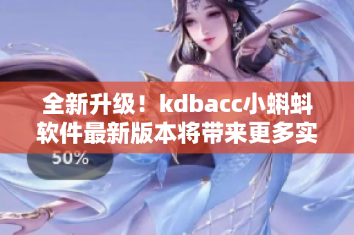 全新升级！kdbacc小蝌蚪软件最新版本将带来更多实用功能与性能优化