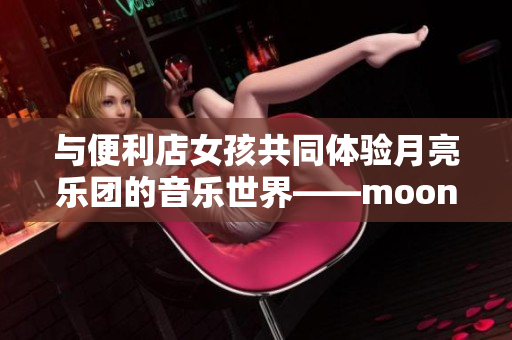 与便利店女孩共同体验月亮乐团的音乐世界——moonband游戏