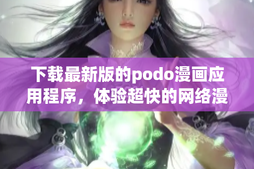 下载最新版的podo漫画应用程序，体验超快的网络漫画阅读。