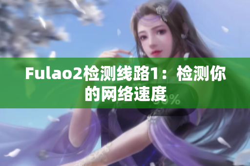 Fulao2检测线路1：检测你的网络速度