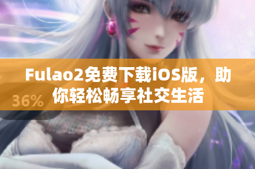 Fulao2免费下载iOS版，助你轻松畅享社交生活