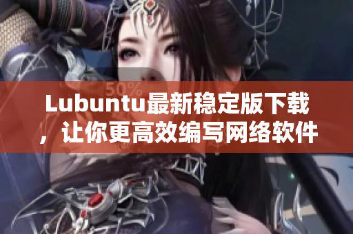 Lubuntu最新稳定版下载，让你更高效编写网络软件！