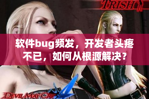 软件bug频发，开发者头疼不已，如何从根源解决？