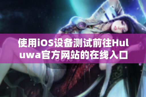 使用iOS设备测试前往Huluwa官方网站的在线入口