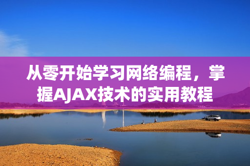 从零开始学习网络编程，掌握AJAX技术的实用教程