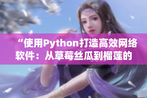 “使用Python打造高效网络软件：从草莓丝瓜到榴莲的完美融合”