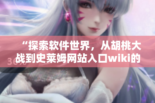 “探索软件世界，从胡桃大战到史莱姆网站入口wiki的启示”