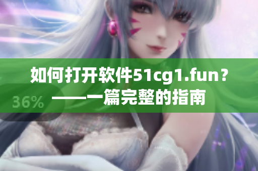 如何打开软件51cg1.fun？——一篇完整的指南