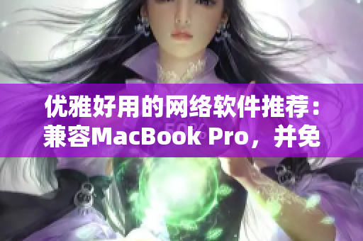 优雅好用的网络软件推荐：兼容MacBook Pro，并免费提供的网站资源！