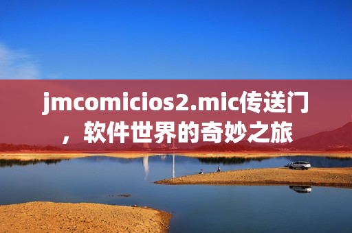 jmcomicios2.mic传送门，软件世界的奇妙之旅