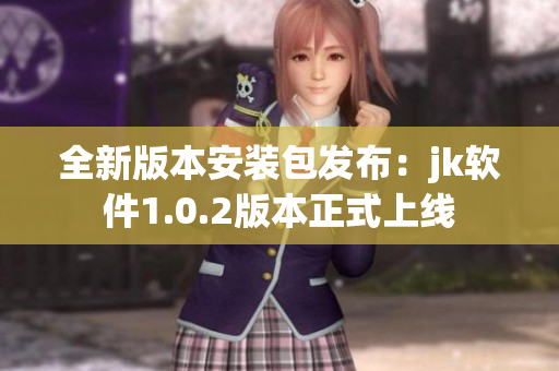 全新版本安装包发布：jk软件1.0.2版本正式上线