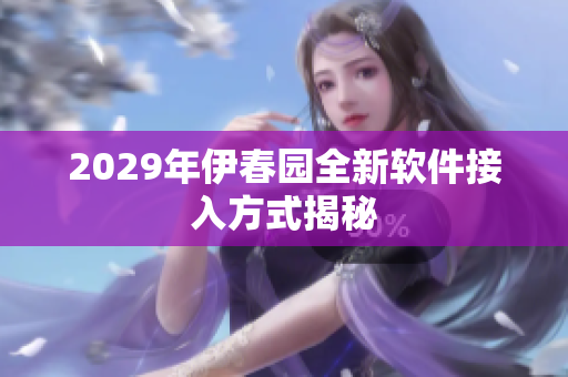 2029年伊春园全新软件接入方式揭秘