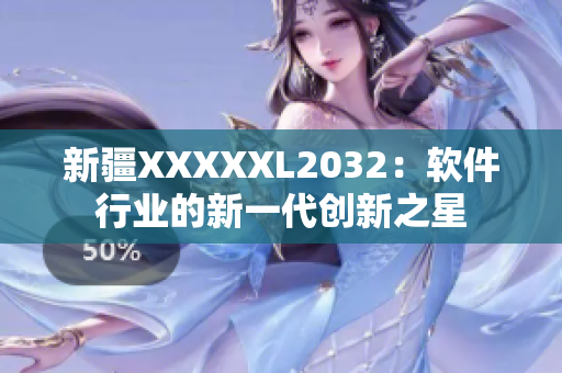 新疆XXXXXL2032：软件行业的新一代创新之星