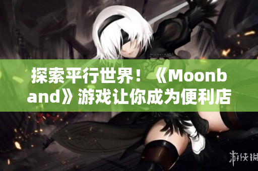 探索平行世界！《Moonband》游戏让你成为便利店女孩的英雄