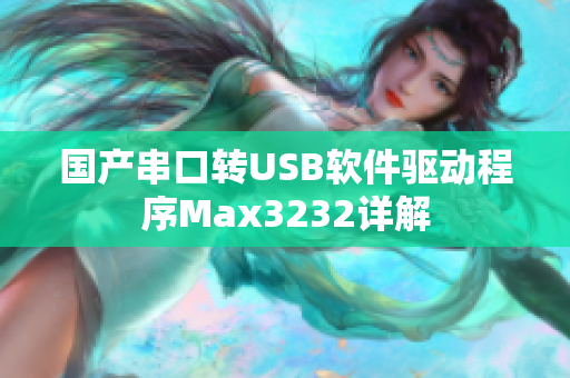 国产串口转USB软件驱动程序Max3232详解